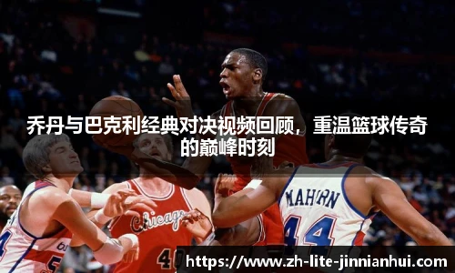 乔丹与巴克利经典对决视频回顾，重温篮球传奇的巅峰时刻