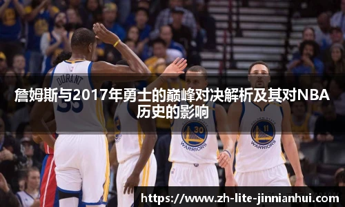 詹姆斯与2017年勇士的巅峰对决解析及其对NBA历史的影响