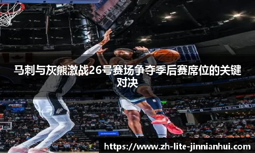 马刺与灰熊激战26号赛场争夺季后赛席位的关键对决