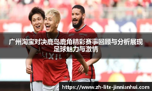 广州淘宝对决鹿岛鹿角精彩赛事回顾与分析展现足球魅力与激情