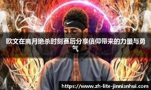 欧文在斋月绝杀时刻赛后分享信仰带来的力量与勇气