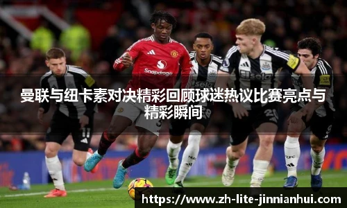 曼联与纽卡素对决精彩回顾球迷热议比赛亮点与精彩瞬间