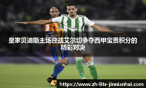 皇家贝迪斯主场迎战艾尔切争夺西甲宝贵积分的精彩对决