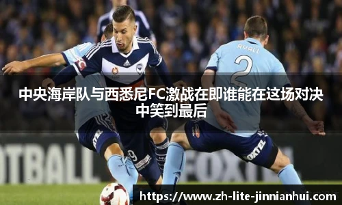 中央海岸队与西悉尼FC激战在即谁能在这场对决中笑到最后