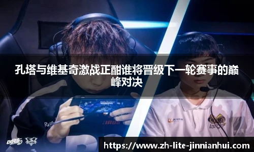 孔塔与维基奇激战正酣谁将晋级下一轮赛事的巅峰对决
